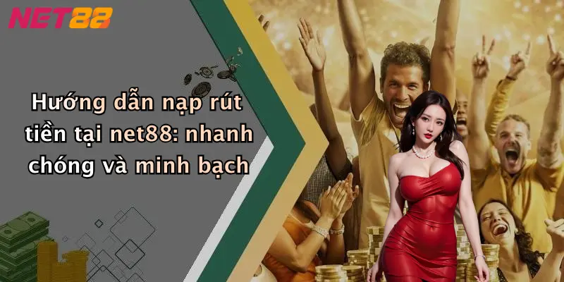 Hướng dẫn nạp rút tiền tại net88: nhanh chóng và minh bạch