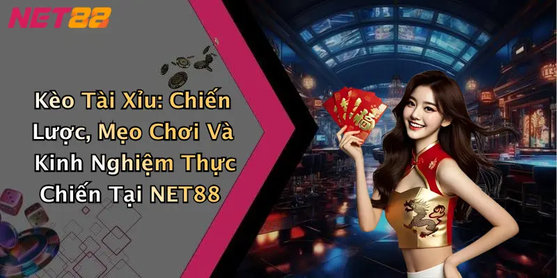 Kèo Tài Xỉu: Chiến Lược, Mẹo Chơi Và Kinh Nghiệm Thực Chiến Tại NET88