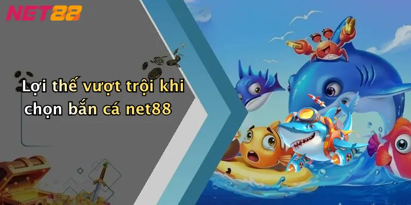 Lợi thế vượt trội khi chọn bắn cá net88