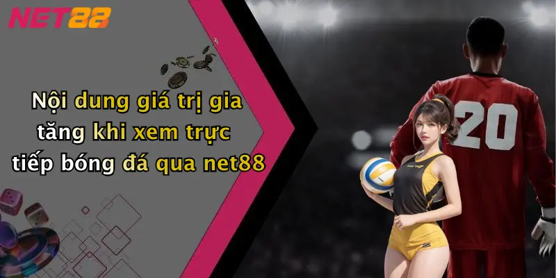 Nội dung giá trị gia tăng khi xem trực tiếp bóng đá qua net88