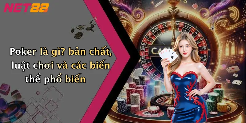 Poker là gì? bản chất, luật chơi và các biến thể phổ biến