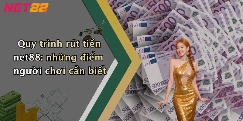 Quy trình rút tiền net88: những điểm người chơi cần biết