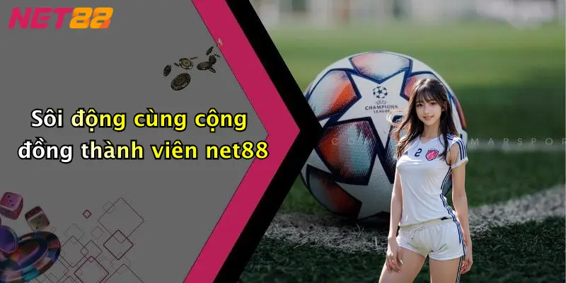 Sôi động cùng cộng đồng thành viên net88