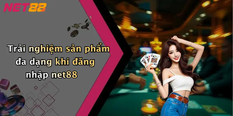 Trải nghiệm sản phẩm đa dạng khi đăng nhập net88