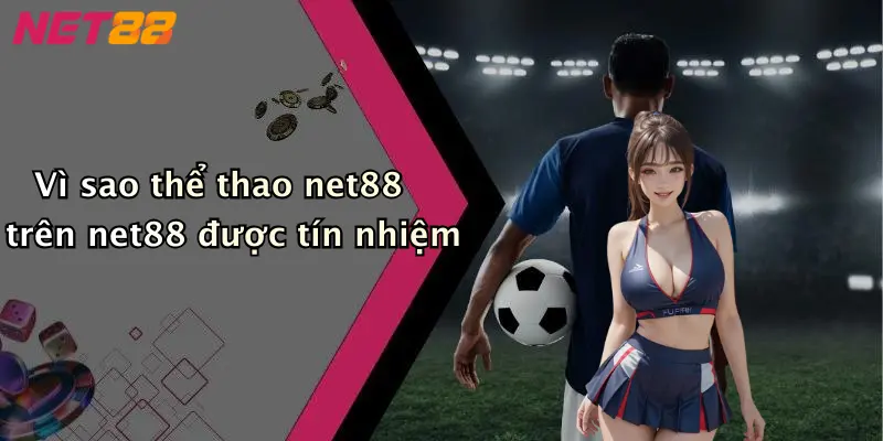 Vì sao thể thao net88 trên net88 được tín nhiệm
