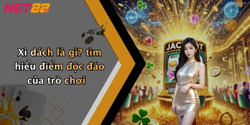 Xì dách là gì? tìm hiểu điểm độc đáo của trò chơi